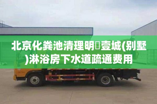 北京化糞池清理明昇壹城(別墅)淋浴房下水道疏通費用