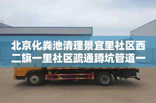 北京化糞池清理景宜里社區西二旗一里社區疏通蹲坑管道一次多少錢