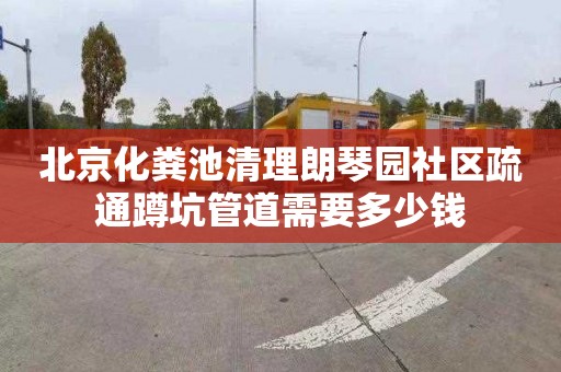 北京化糞池清理朗琴園社區疏通蹲坑管道需要多少錢