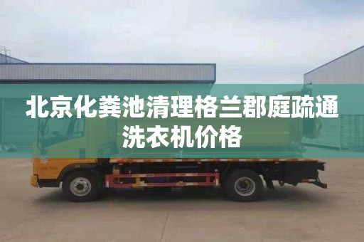 北京化糞池清理格蘭郡庭疏通洗衣機價格