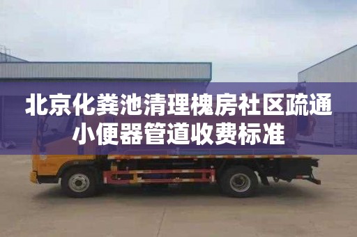 北京化糞池清理槐房社區(qū)疏通小便器管道收費標準