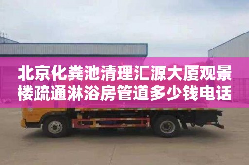 北京化糞池清理匯源大廈觀景樓疏通淋浴房管道多少錢電話