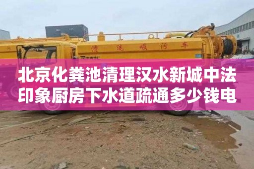 北京化糞池清理漢水新城中法印象廚房下水道疏通多少錢電話