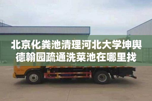 北京化糞池清理河北大學坤輿德翰園疏通洗菜池在哪里找