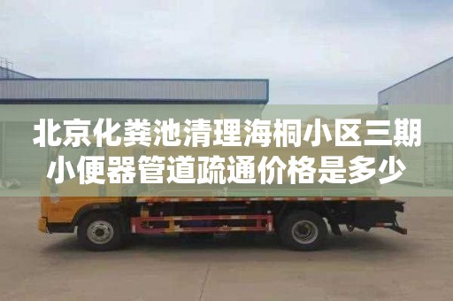 北京化糞池清理海桐小區三期小便器管道疏通價格是多少