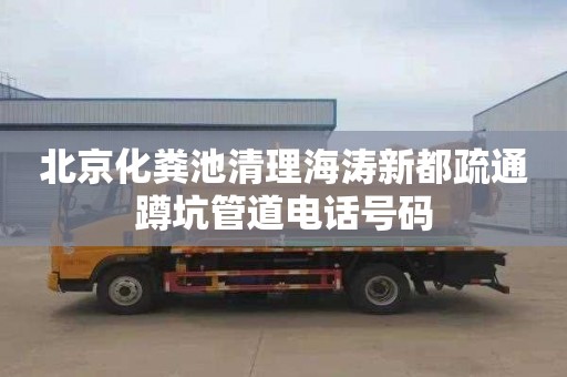 北京化糞池清理海濤新都疏通蹲坑管道電話號碼