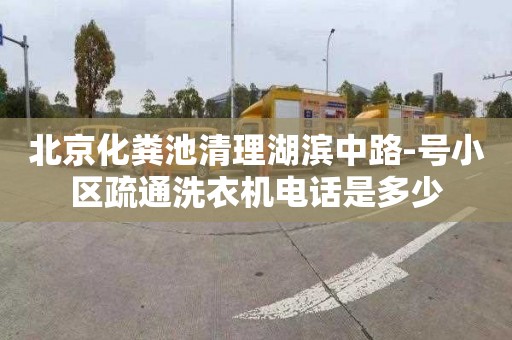 北京化糞池清理湖濱中路-號小區疏通洗衣機電話是多少