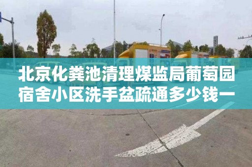 北京化糞池清理煤監局葡萄園宿舍小區洗手盆疏通多少錢一次