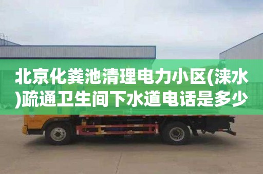 北京化糞池清理電力小區(qū)(淶水)疏通衛(wèi)生間下水道電話是多少