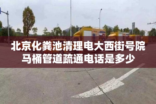 北京化糞池清理電大西街號院馬桶管道疏通電話是多少