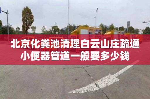 北京化糞池清理白云山莊疏通小便器管道一般要多少錢