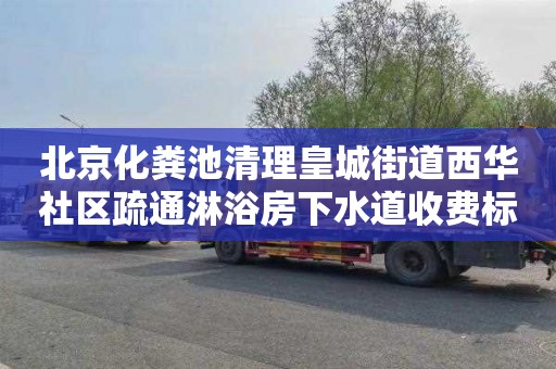 北京化糞池清理皇城街道西華社區(qū)疏通淋浴房下水道收費(fèi)標(biāo)準(zhǔn)