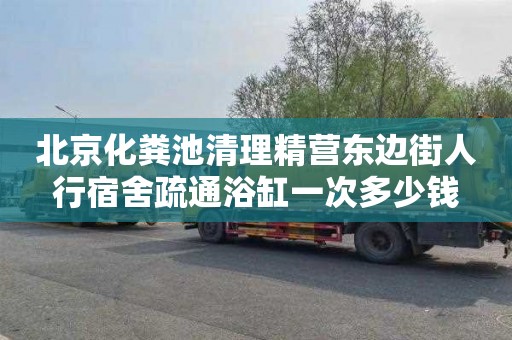 北京化糞池清理精營東邊街人行宿舍疏通浴缸一次多少錢