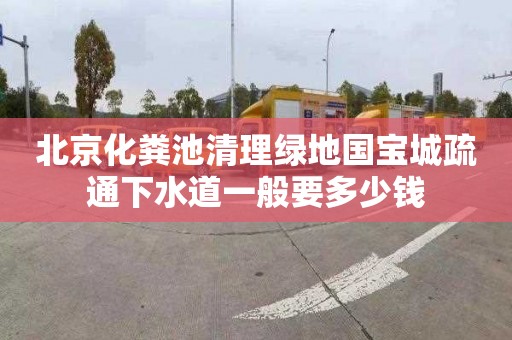 北京化糞池清理綠地國(guó)寶城疏通下水道一般要多少錢