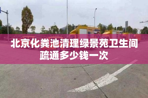 北京化糞池清理綠景苑衛生間疏通多少錢一次