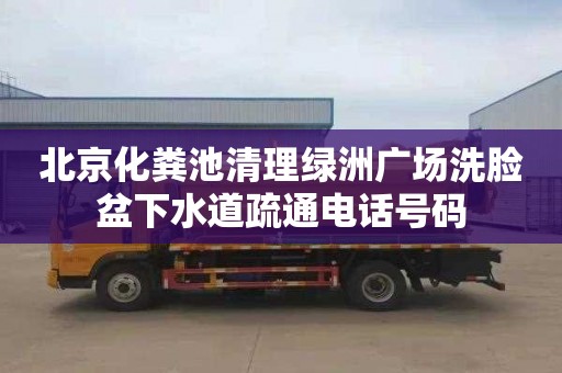 北京化糞池清理綠洲廣場洗臉盆下水道疏通電話號碼