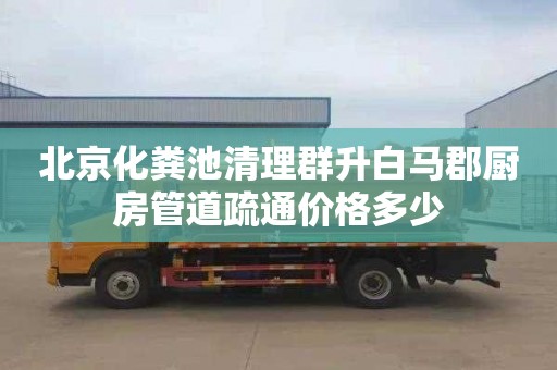 北京化糞池清理群升白馬郡廚房管道疏通價格多少