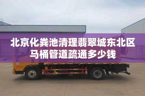 北京化糞池清理翡翠城東北區馬桶管道疏通多少錢