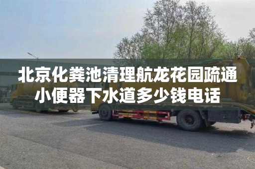 北京化糞池清理航龍花園疏通小便器下水道多少錢電話