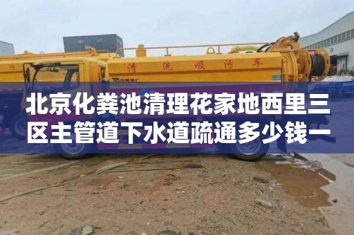 北京化糞池清理花家地西里三區(qū)主管道下水道疏通多少錢一次