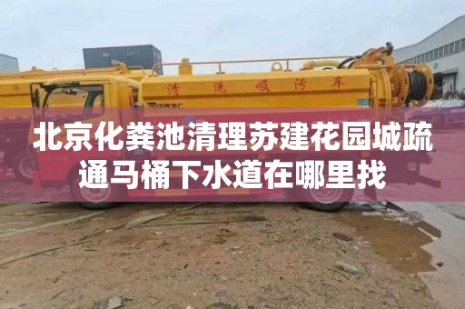 北京化糞池清理蘇建花園城疏通馬桶下水道在哪里找