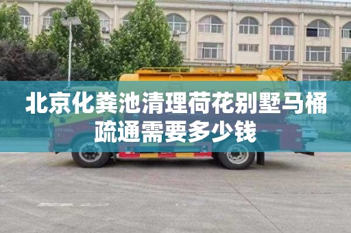 北京化糞池清理荷花別墅馬桶疏通需要多少錢