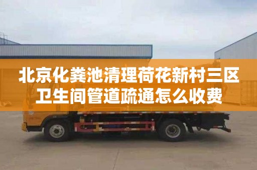 北京化糞池清理荷花新村三區(qū)衛(wèi)生間管道疏通怎么收費