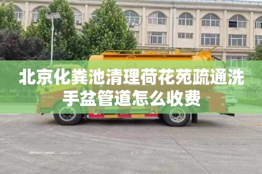 北京化糞池清理荷花苑疏通洗手盆管道怎么收費