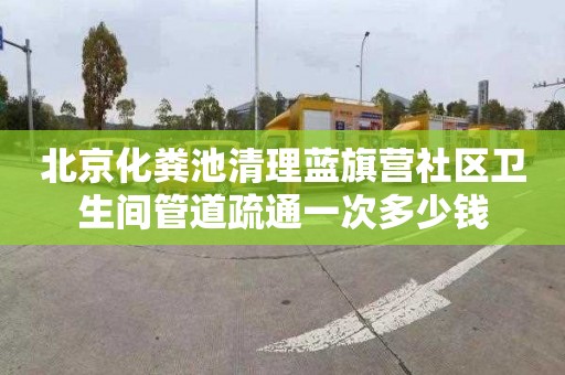 北京化糞池清理藍旗營社區衛生間管道疏通一次多少錢