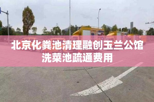 北京化糞池清理融創(chuàng)玉蘭公館洗菜池疏通費用