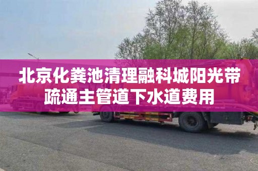 北京化糞池清理融科城陽光帶疏通主管道下水道費用