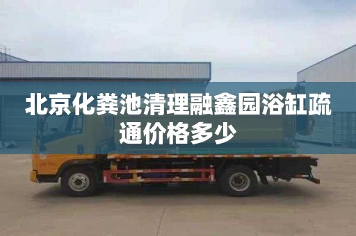 北京化糞池清理融鑫園浴缸疏通價格多少