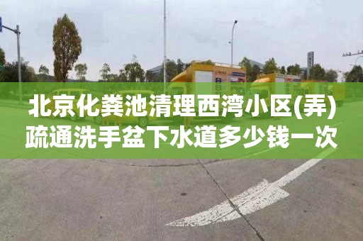 北京化糞池清理西灣小區(弄)疏通洗手盆下水道多少錢一次