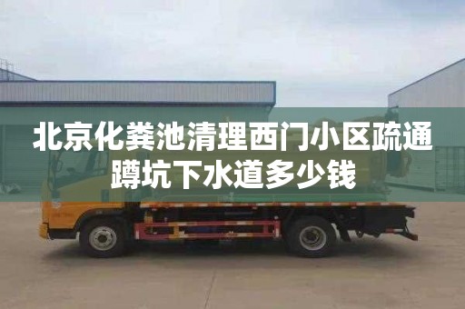 北京化糞池清理西門小區疏通蹲坑下水道多少錢