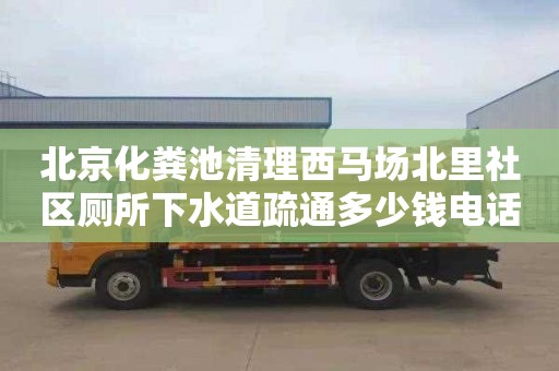 北京化糞池清理西馬場北里社區廁所下水道疏通多少錢電話