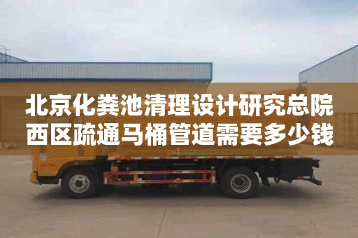 北京化糞池清理設計研究總院西區疏通馬桶管道需要多少錢