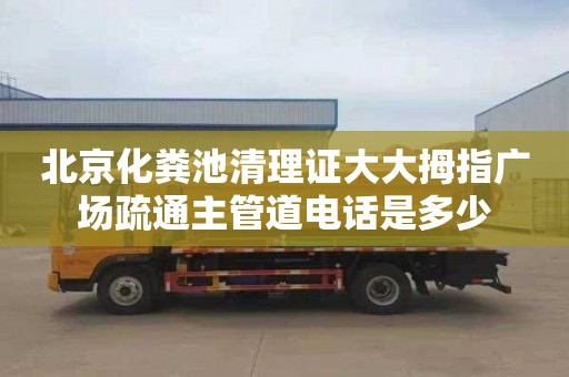 北京化糞池清理證大大拇指廣場疏通主管道電話是多少