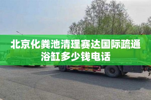 北京化糞池清理賽達國際疏通浴缸多少錢電話