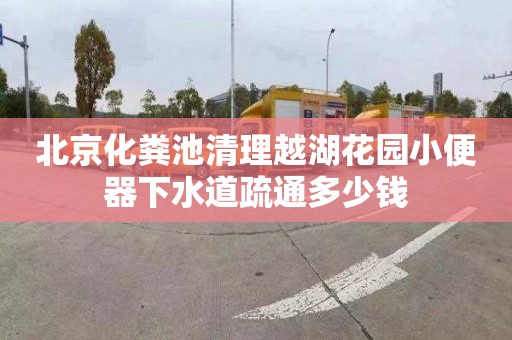 北京化糞池清理越湖花園小便器下水道疏通多少錢