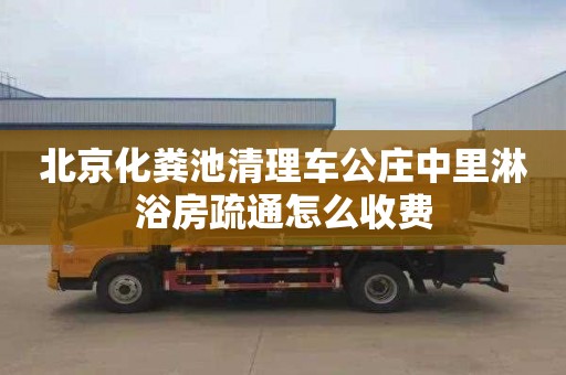 北京化糞池清理車公莊中里淋浴房疏通怎么收費