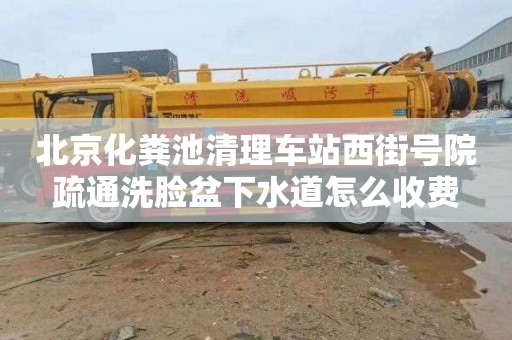 北京化糞池清理車站西街號院疏通洗臉盆下水道怎么收費