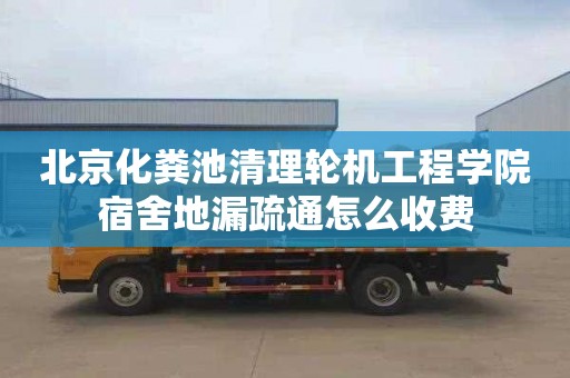 北京化糞池清理輪機工程學院宿舍地漏疏通怎么收費