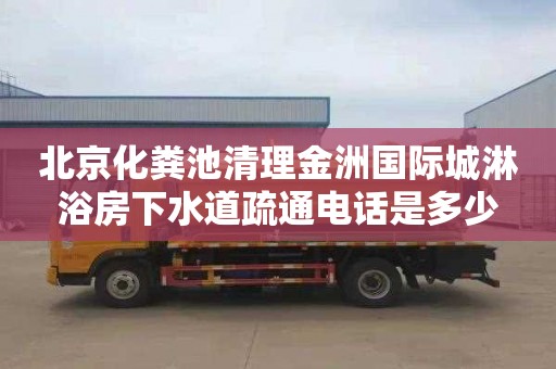 北京化糞池清理金洲國際城淋浴房下水道疏通電話是多少