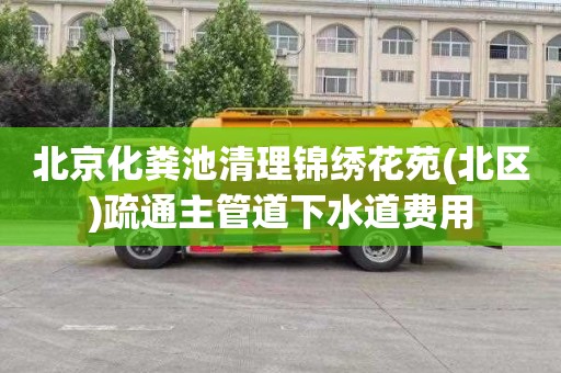 北京化糞池清理錦繡花苑(北區)疏通主管道下水道費用