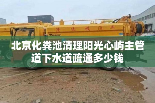 北京化糞池清理陽光心嶼主管道下水道疏通多少錢