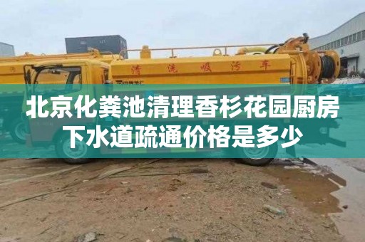 北京化糞池清理香杉花園廚房下水道疏通價格是多少