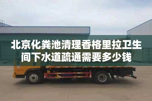 北京化糞池清理香格里拉衛生間下水道疏通需要多少錢