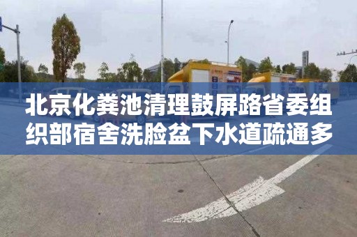 北京化糞池清理鼓屏路省委組織部宿舍洗臉盆下水道疏通多少錢電話