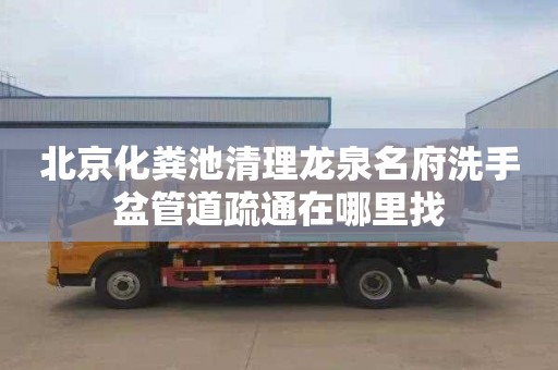 北京化糞池清理龍泉名府洗手盆管道疏通在哪里找