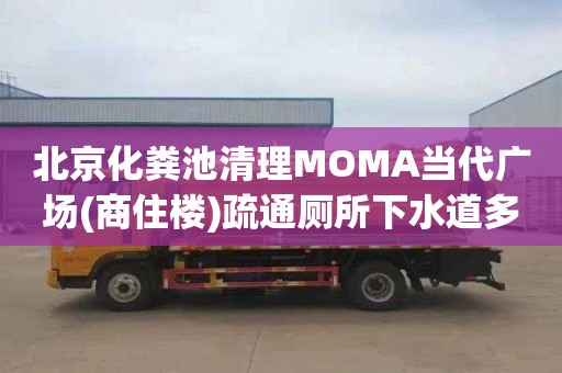 北京化糞池清理MOMA當(dāng)代廣場(商住樓)疏通廁所下水道多少錢電話